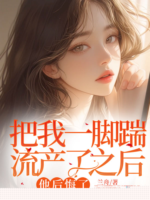 把我一脚踹流产了之后，他后悔了