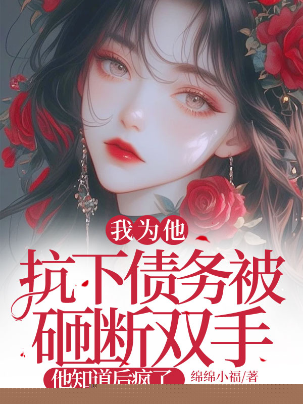 我为他抗下债务被砸断双手，他知道后疯了