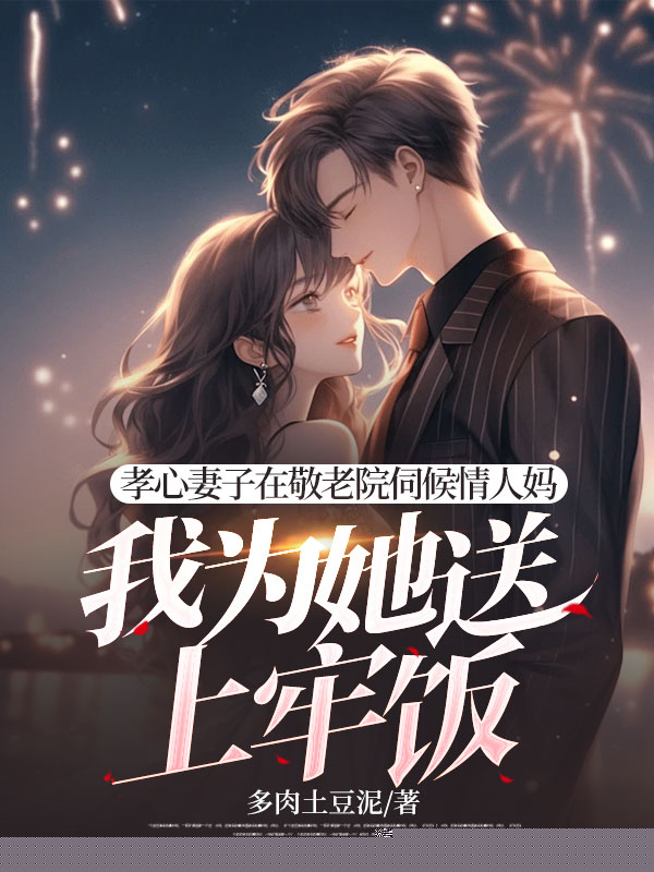 孝心妻子在敬老院伺候情人妈，我为她送上牢饭