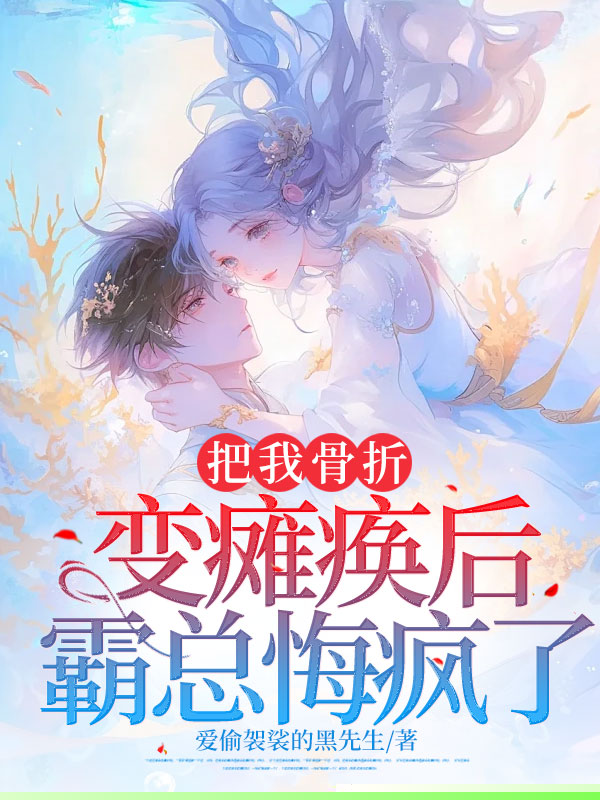 把我骨折变瘫痪后霸总悔疯了