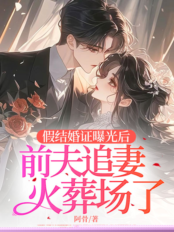 假结婚证曝光后，前夫追妻火葬场了