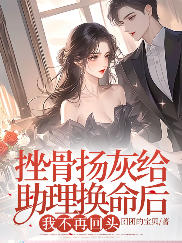 挫骨扬灰给助理换命后，我不再回头