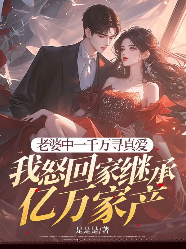 老婆中一千万寻真爱，我怒回家继承亿万家产