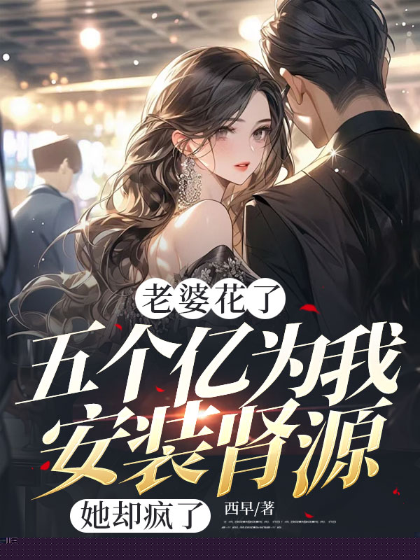 老婆花了五个亿为我安装肾源，她却疯了