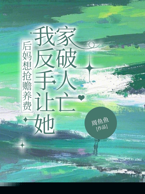 后妈想抢赡养费，我反手让她家破人亡