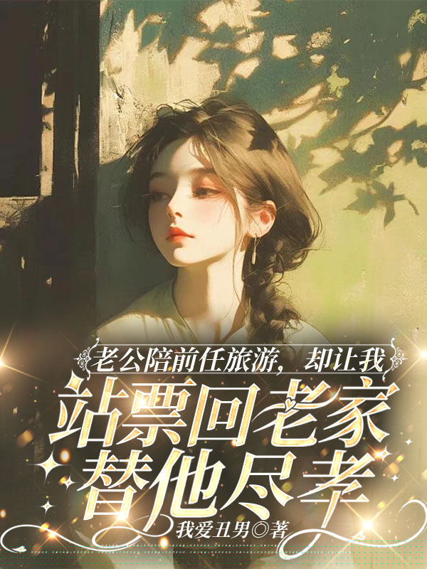 老公陪前任旅游，却让我站票回老家替他尽孝