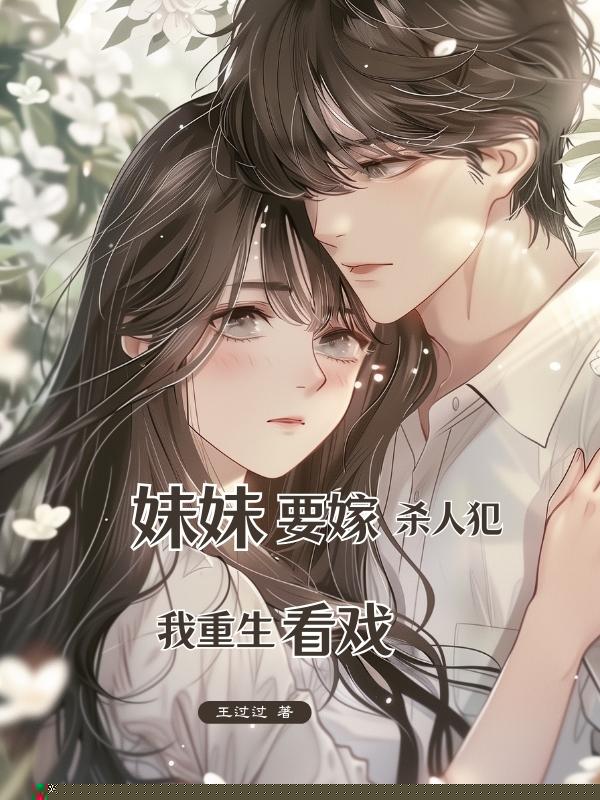妹妹要嫁杀⼈犯，我重⽣看戏