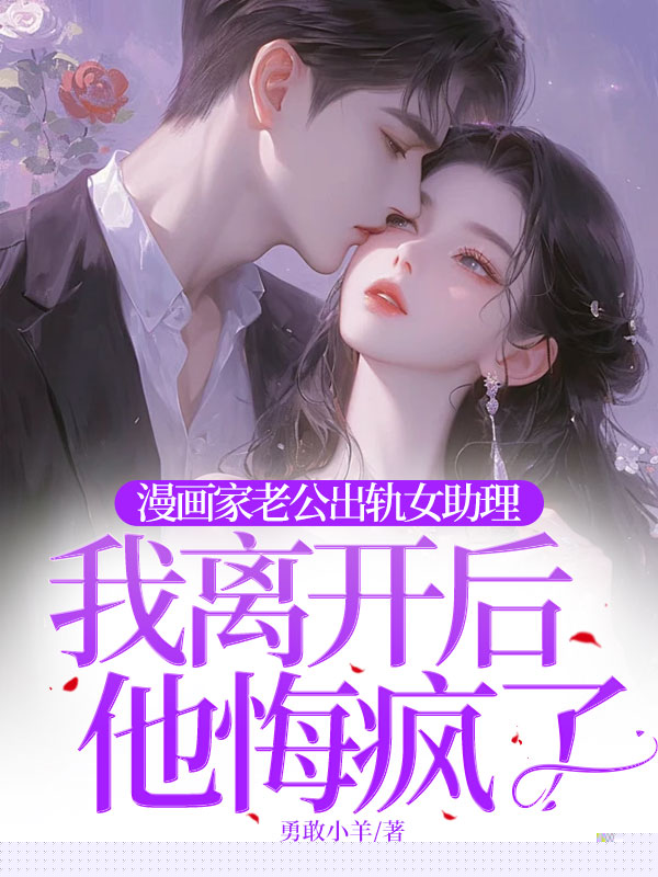 漫画家老公出轨女助理，我离开后他悔疯了