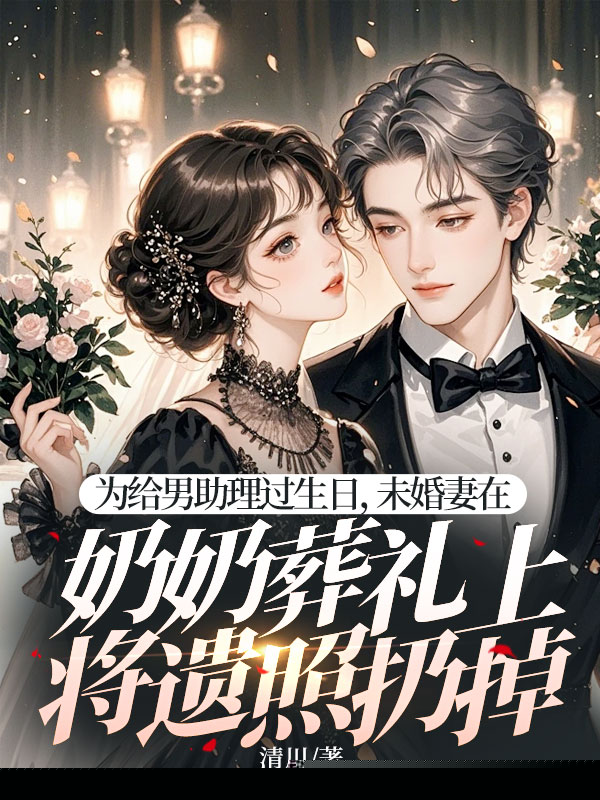 为给男助理过生日，未婚妻在奶奶葬礼上将遗照扔掉