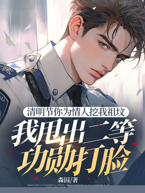 清明节你为情人挖我祖坟，我甩出二等功勋打脸