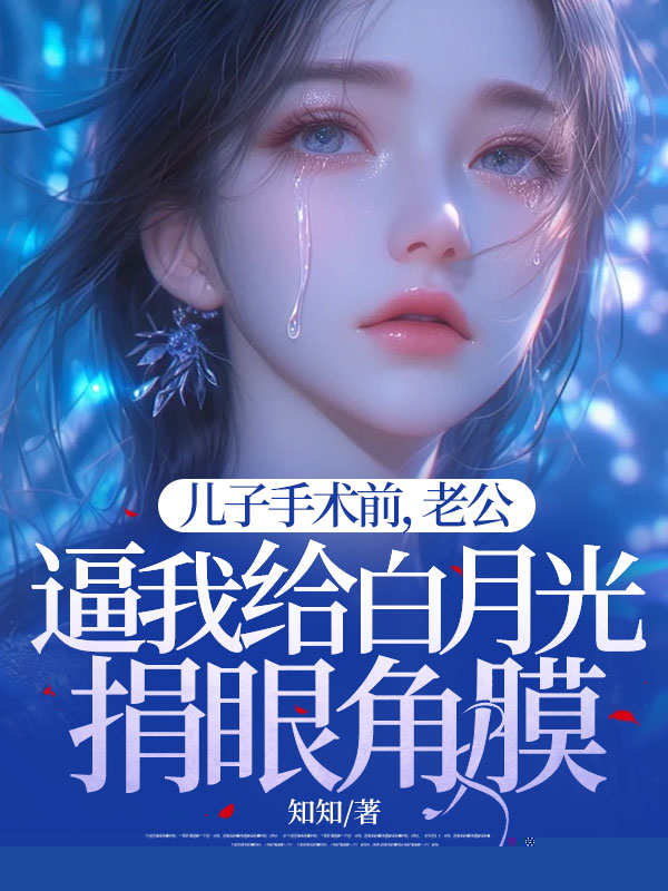 儿子手术前，老公逼我给白月光捐眼角膜