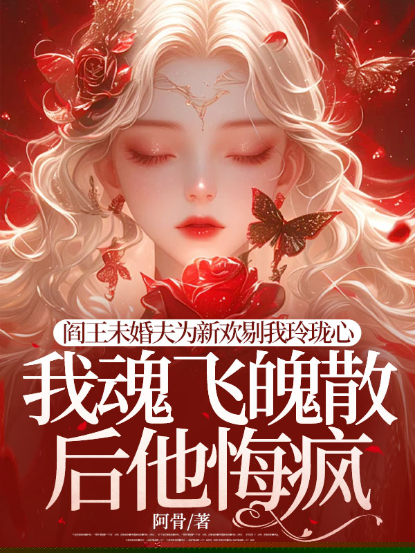 阎王未婚夫为新欢剔我玲珑心，我魂飞魄散后他悔疯