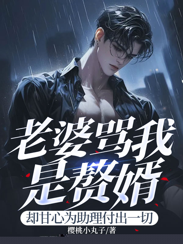 老婆骂我是赘婿，却甘心为助理付出一切