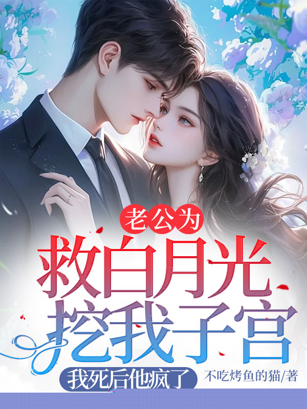 老公为救白月光挖我子宫，我死后他疯了