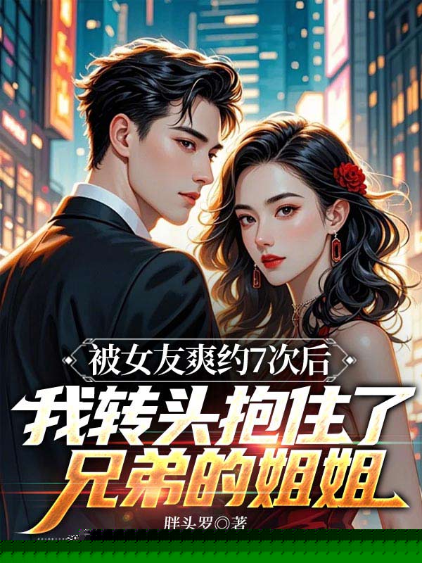 领证被女友爽约7次后，我转头抱住了兄弟的姐姐