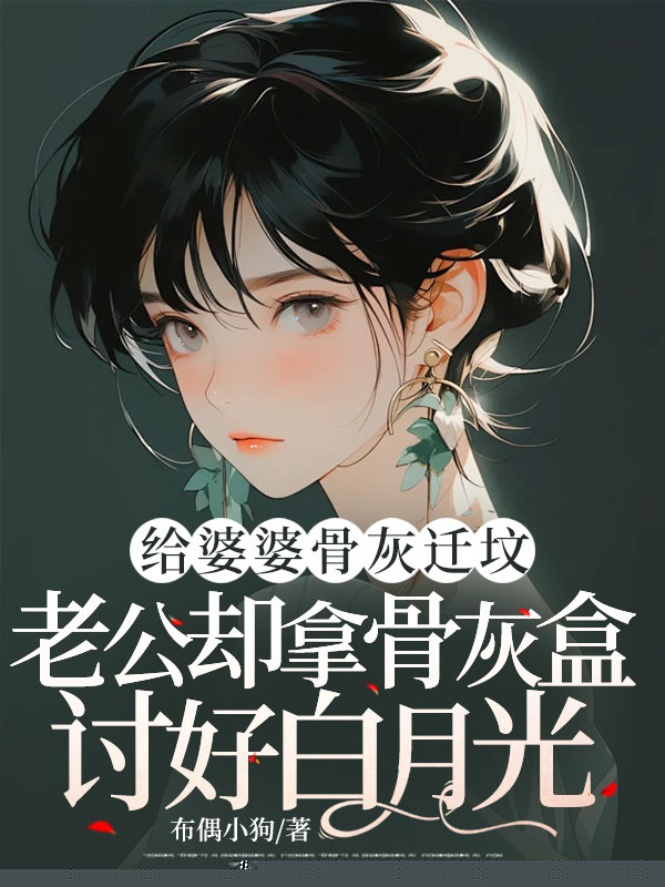 给婆婆骨灰迁坟，老公却拿骨灰盒讨好白月光