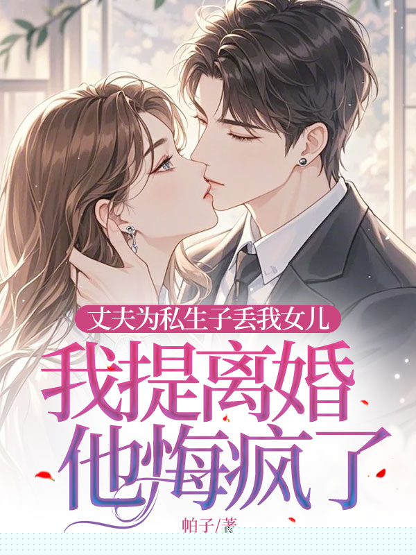 丈夫为私生子丢我女儿，我提离婚他悔疯了