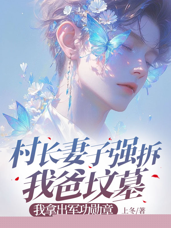 村长妻子强拆我爸坟墓，我拿出军功勋章跪求公道