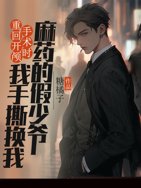 重回开颅手术时，我手撕换我麻药的假少爷