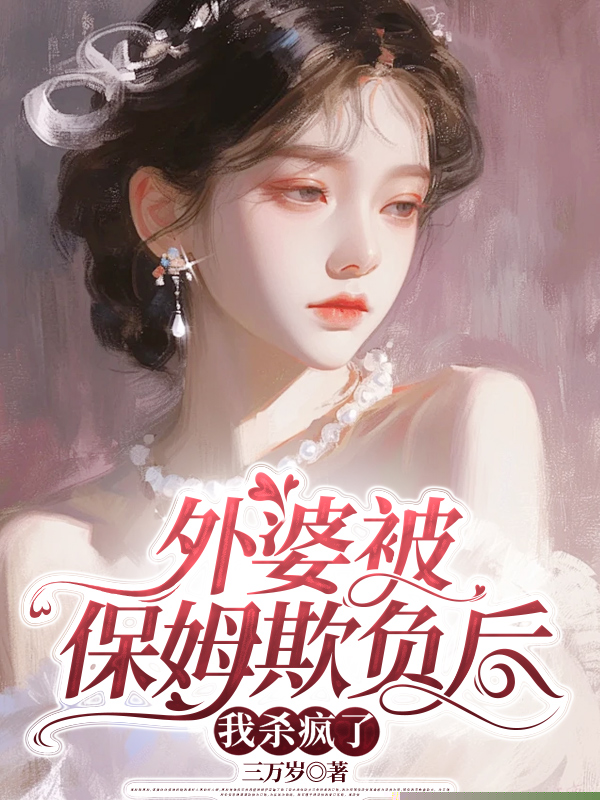 外婆被保姆欺负后，我杀疯了