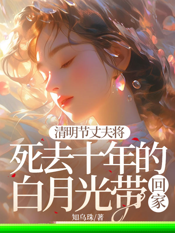 清明节丈夫将死去十年的白月光带回家