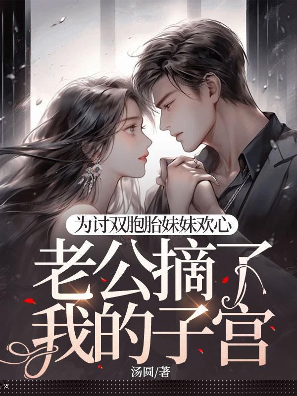 为讨双胞胎妹妹欢心，老公摘了我的子宫