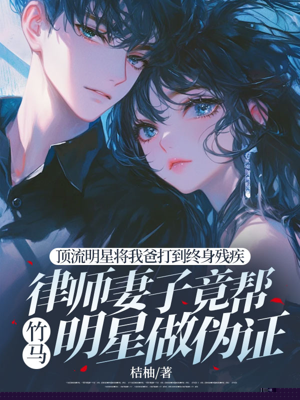 顶流明星将我爸打到终身残疾，律师妻子竟帮竹马明星做伪证