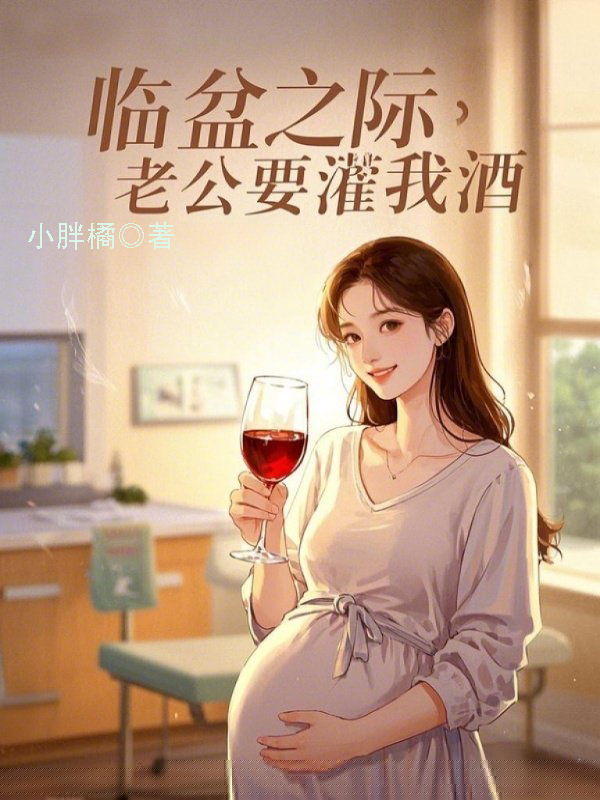 临盆之际，老公要灌我酒