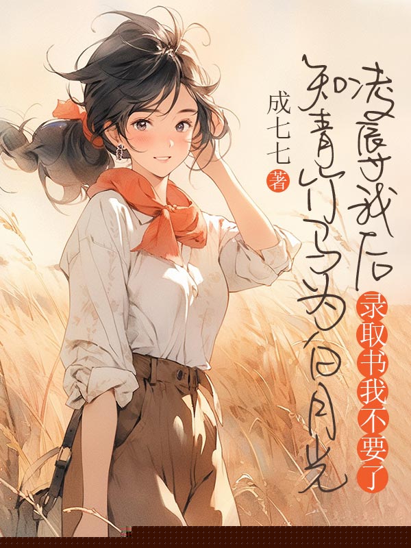 知青竹马为白月光凌辱我后，录取书我不要了