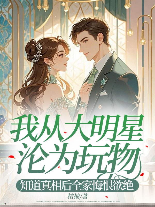 我从大明星沦为玩物，知道真相后全家悔恨欲绝