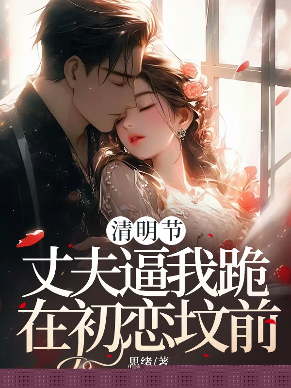 清明节，丈夫逼我跪在初恋坟前