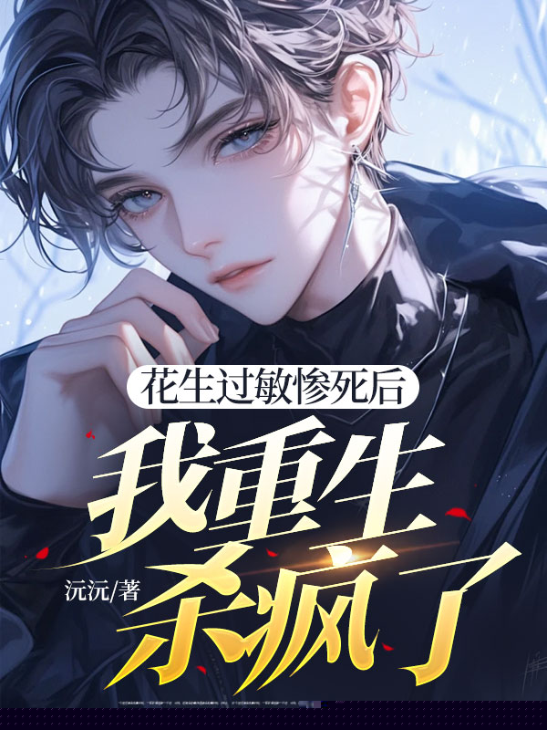 花生过敏惨死后，我重生杀疯了