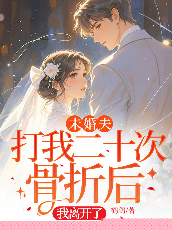 未婚夫打我二十次骨折后，我离开了