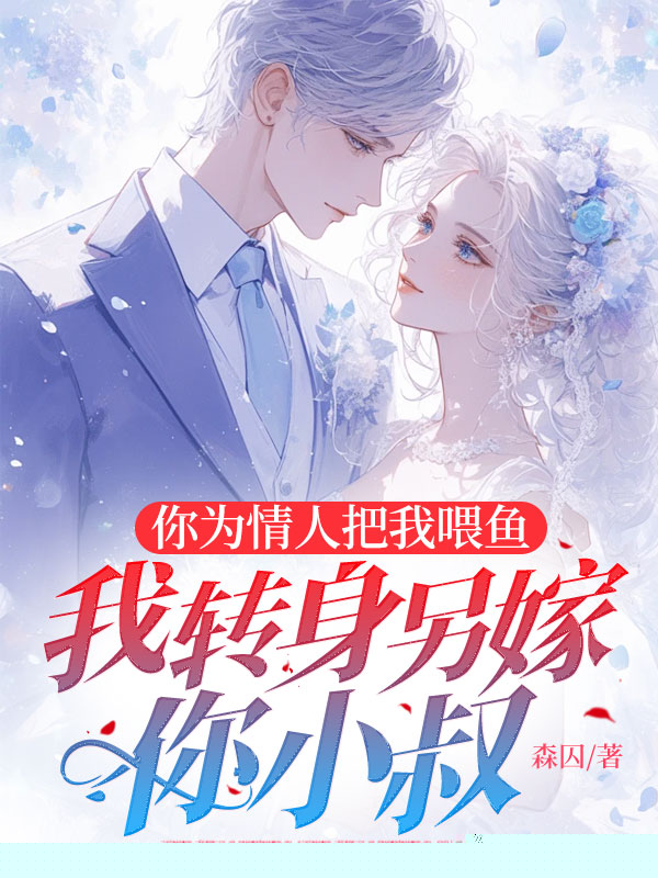 你为情人把我喂鱼，我转身另嫁你小叔