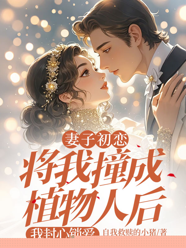 妻子初恋将我撞成植物人后，我封心锁爱