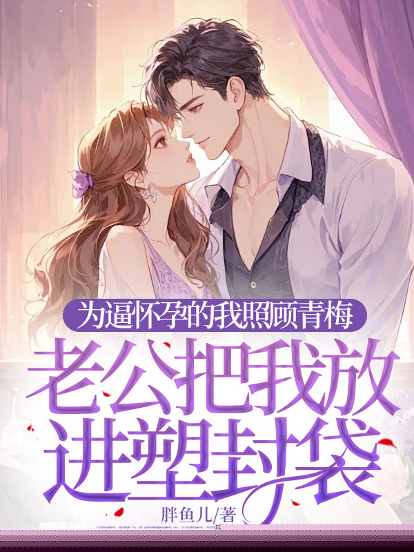 为逼怀孕的我照顾青梅，老公把我放进塑封袋