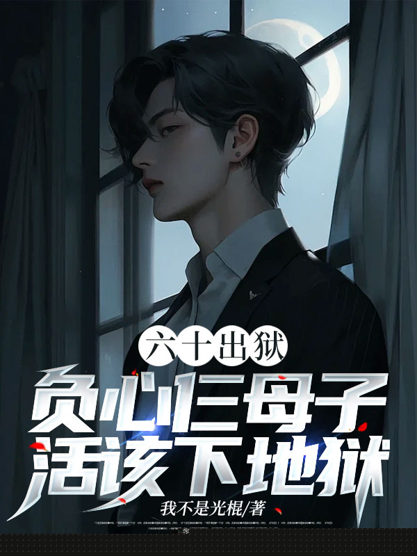 六十出狱，负心仨母子活该下地狱