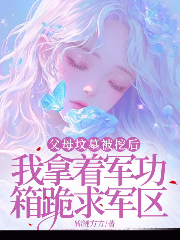 父母坟墓被挖后，我拿着军功箱跪求军区