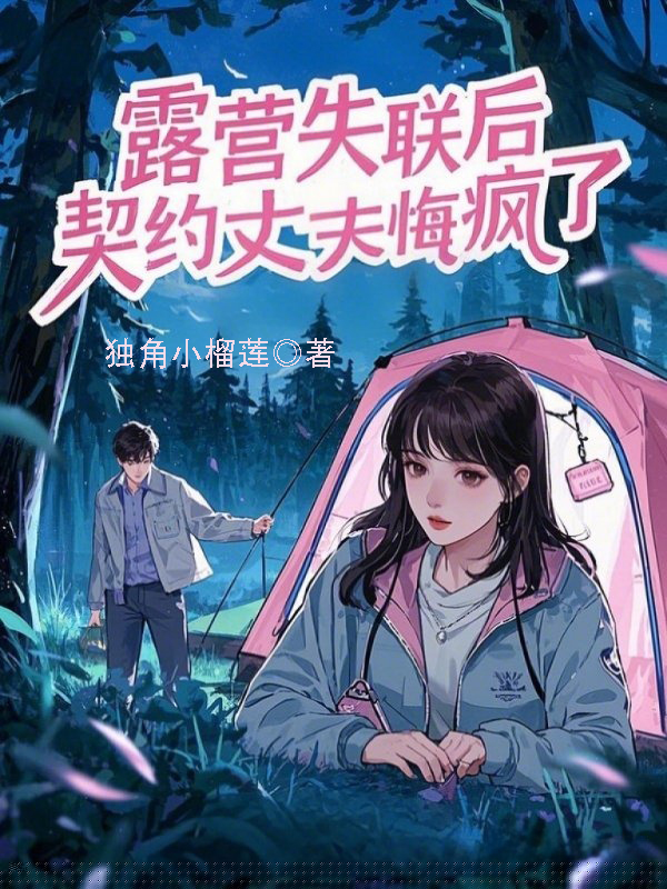 露营失联后，契约丈夫悔疯了