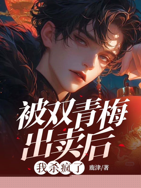 被双青梅出卖后，我杀疯了
