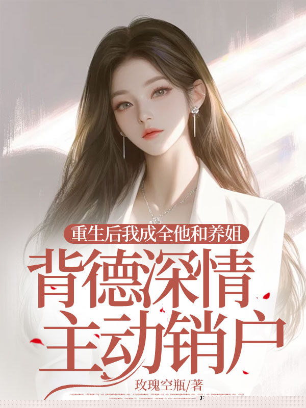 重生后我成全他和养姐背德深情主动销户