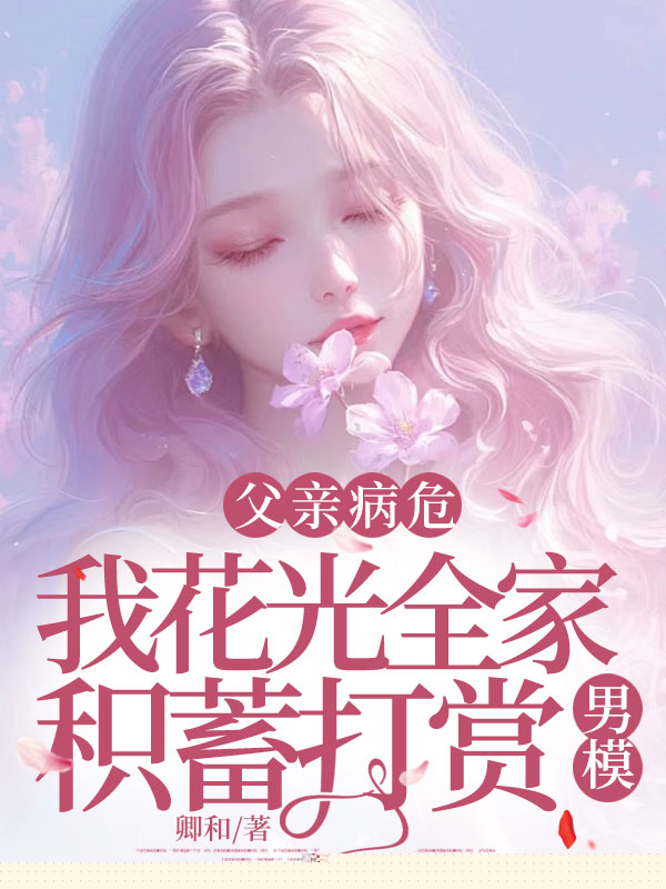 父亲病危，我花光全家积蓄打赏男模