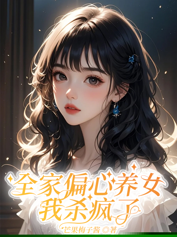 全家偏心养女，我杀疯了
