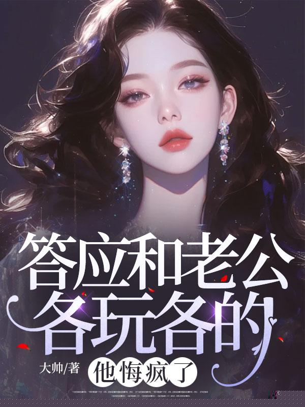 答应和老公各玩各的，他悔疯了