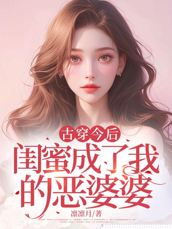 古穿今后，闺蜜成了我的恶婆婆