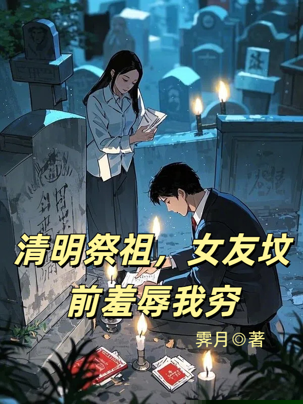 清明祭祖，女友坟前羞辱我穷