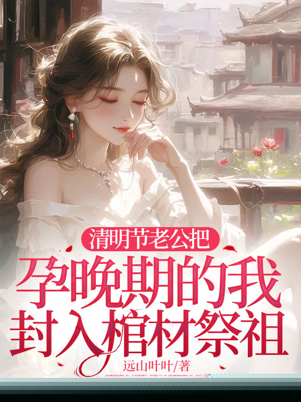 清明节老公把孕晚期的我封入棺材祭祖