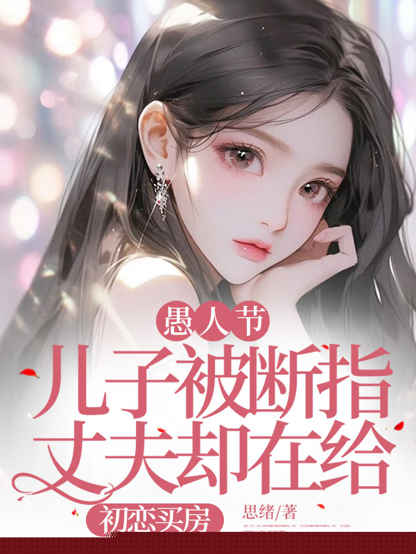 愚人节，儿子被断指丈夫却在给初恋买房