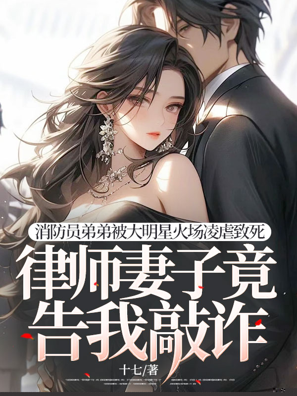 消防员弟弟被大明星火场凌虐致死，律师妻子竟告我敲诈