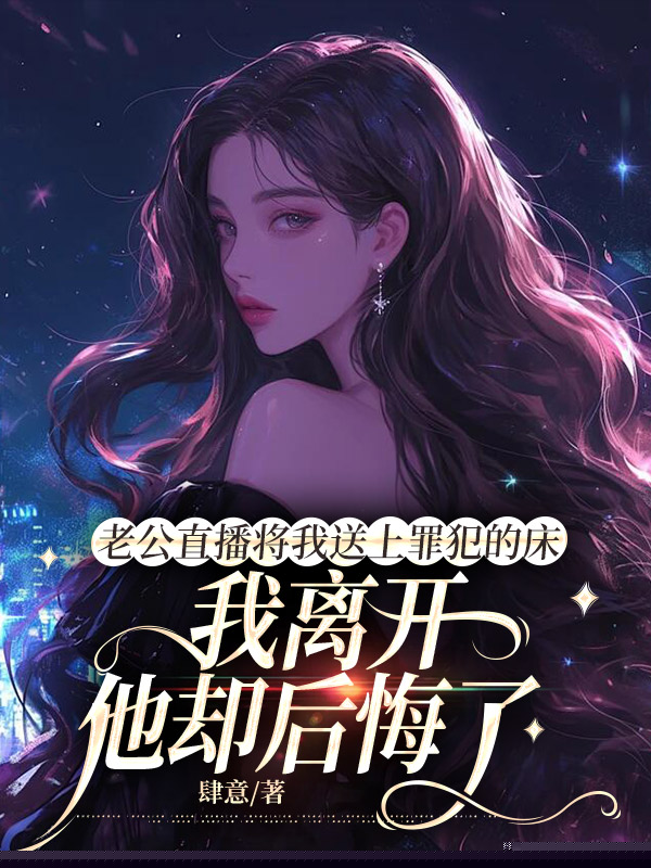 老公直播将我送上罪犯的床，我离开他却后悔了